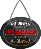 4252024245875	Schilderstore24	 ''Studieren kann jeder Handwerker'' Schilderstore24 Blechschilder sind perfekt als Geschenk zu Weihnachten, Geburtstage, Feiern, Partys, Grillabende, Namenstag, Feiertag, Mädelsabend, Hochzeit. Jederzeit stilvoll im Wohnzimmer, Partykeller, Garage, Praxis, Büro,Architekt Hauseingang Handwerk Baustelle Arbeit Bau werkeln baustelle handwerker bauarbeiter