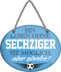 4252024247633	Schilderstore24	 ''Ein Leben ohne Sechziger ist sinnlos'' Schilderstore24 Blechschilder sind perfekt als Geschenk zu Weihnachten, Geburtstage, Feiern, Partys, Grillabende, Namenstag, Feiertag, Mädelsabend, Hochzeit. Jederzeit stilvoll im Wohnzimmer, Partykeller, Garage, Praxis, Büro, Café, Hauseingang Fußball Mannschaft Verein Bolzen Ball sport liga kicken stadion freizeit