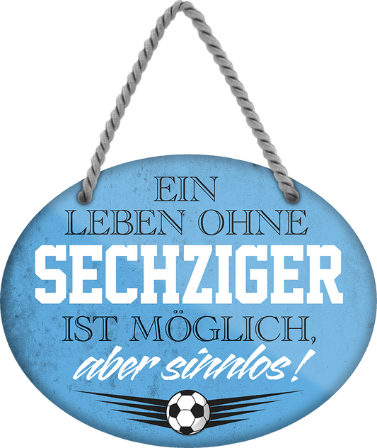 4252024247633	Schilderstore24	 ''Ein Leben ohne Sechziger ist sinnlos'' Schilderstore24 Blechschilder sind perfekt als Geschenk zu Weihnachten, Geburtstage, Feiern, Partys, Grillabende, Namenstag, Feiertag, Mädelsabend, Hochzeit. Jederzeit stilvoll im Wohnzimmer, Partykeller, Garage, Praxis, Büro, Café, Hauseingang Fußball Mannschaft Verein Bolzen Ball sport liga kicken stadion freizeit