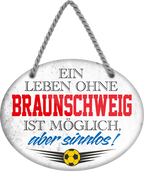 4252024247213	Schilderstore24	 ''Ein Leben ohne Braunschweig ist sinnlos'' Schilderstore24 Blechschilder sind perfekt als Geschenk zu Weihnachten, Geburtstage, Feiern, Partys, Grillabende, Namenstag, Feiertag, Mädelsabend, Hochzeit. Jederzeit stilvoll im Wohnzimmer, Partykeller, Garage, Praxis, Büro, Café, Hauseingang Fußball Mannschaft Verein Bolzen Ball sport liga kicken stadion freizeit