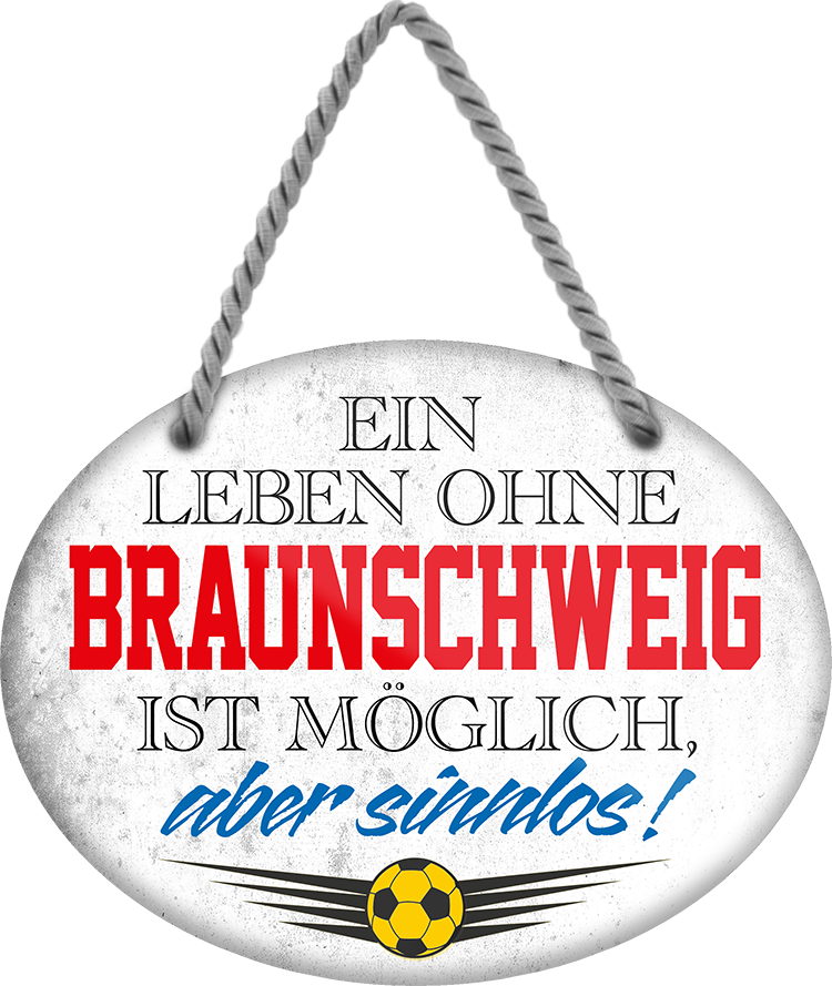 4252024247213	Schilderstore24	 ''Ein Leben ohne Braunschweig ist sinnlos'' Schilderstore24 Blechschilder sind perfekt als Geschenk zu Weihnachten, Geburtstage, Feiern, Partys, Grillabende, Namenstag, Feiertag, Mädelsabend, Hochzeit. Jederzeit stilvoll im Wohnzimmer, Partykeller, Garage, Praxis, Büro, Café, Hauseingang Fußball Mannschaft Verein Bolzen Ball sport liga kicken stadion freizeit