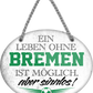 4252024247220	Schilderstore24	 ''Ein Leben ohne Bremen ist sinnlos'' Schilderstore24 Blechschilder sind perfekt als Geschenk zu Weihnachten, Geburtstage, Feiern, Partys, Grillabende, Namenstag, Feiertag, Mädelsabend, Hochzeit. Jederzeit stilvoll im Wohnzimmer, Partykeller, Garage, Praxis, Büro, Café, Hauseingang Fußball Mannschaft Verein Bolzen Ball sport liga kicken stadion freizeit