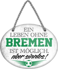 4252024247220	Schilderstore24	 ''Ein Leben ohne Bremen ist sinnlos'' Schilderstore24 Blechschilder sind perfekt als Geschenk zu Weihnachten, Geburtstage, Feiern, Partys, Grillabende, Namenstag, Feiertag, Mädelsabend, Hochzeit. Jederzeit stilvoll im Wohnzimmer, Partykeller, Garage, Praxis, Büro, Café, Hauseingang Fußball Mannschaft Verein Bolzen Ball sport liga kicken stadion freizeit