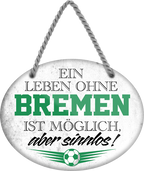 4252024247220	Schilderstore24	 ''Ein Leben ohne Bremen ist sinnlos'' Schilderstore24 Blechschilder sind perfekt als Geschenk zu Weihnachten, Geburtstage, Feiern, Partys, Grillabende, Namenstag, Feiertag, Mädelsabend, Hochzeit. Jederzeit stilvoll im Wohnzimmer, Partykeller, Garage, Praxis, Büro, Café, Hauseingang Fußball Mannschaft Verein Bolzen Ball sport liga kicken stadion freizeit