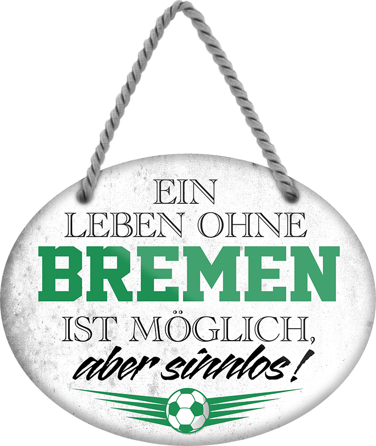 4252024247220	Schilderstore24	 ''Ein Leben ohne Bremen ist sinnlos'' Schilderstore24 Blechschilder sind perfekt als Geschenk zu Weihnachten, Geburtstage, Feiern, Partys, Grillabende, Namenstag, Feiertag, Mädelsabend, Hochzeit. Jederzeit stilvoll im Wohnzimmer, Partykeller, Garage, Praxis, Büro, Café, Hauseingang Fußball Mannschaft Verein Bolzen Ball sport liga kicken stadion freizeit