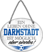 4252024247237	Schilderstore24	 ''Ein Leben ohne Darmstadt ist sinnlos'' Schilderstore24 Blechschilder sind perfekt als Geschenk zu Weihnachten, Geburtstage, Feiern, Partys, Grillabende, Namenstag, Feiertag, Mädelsabend, Hochzeit. Jederzeit stilvoll im Wohnzimmer, Partykeller, Garage, Praxis, Büro, Café, Hauseingang Fußball Mannschaft Verein Bolzen Ball sport liga kicken stadion freizeit