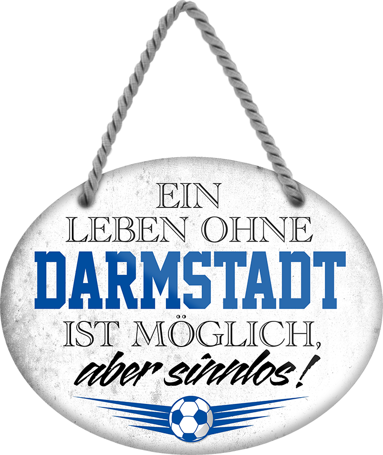 4252024247237	Schilderstore24	 ''Ein Leben ohne Darmstadt ist sinnlos'' Schilderstore24 Blechschilder sind perfekt als Geschenk zu Weihnachten, Geburtstage, Feiern, Partys, Grillabende, Namenstag, Feiertag, Mädelsabend, Hochzeit. Jederzeit stilvoll im Wohnzimmer, Partykeller, Garage, Praxis, Büro, Café, Hauseingang Fußball Mannschaft Verein Bolzen Ball sport liga kicken stadion freizeit