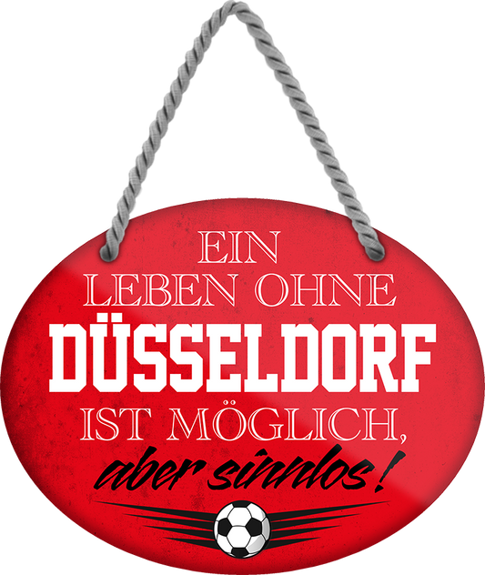 4252024247268	Schilderstore24	 ''Ein Leben ohne Düsseldorf ist sinnlos (rot)'' Schilderstore24 Blechschilder sind perfekt als Geschenk zu Weihnachten, Geburtstage, Feiern, Partys, Grillabende, Namenstag, Feiertag, Mädelsabend, Hochzeit. Jederzeit stilvoll im Wohnzimmer, Partykeller, Garage, Praxis, Büro, Café, Hauseingang Fußball Mannschaft Verein Bolzen Ball sport liga kicken stadion freizeit