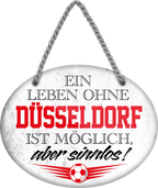 4252024247275	Schilderstore24	 ''Ein Leben ohne Düsseldorf sinnlos (grau)'' Schilderstore24 Blechschilder sind perfekt als Geschenk zu Weihnachten, Geburtstage, Feiern, Partys, Grillabende, Namenstag, Feiertag, Mädelsabend, Hochzeit. Jederzeit stilvoll im Wohnzimmer, Partykeller, Garage, Praxis, Büro, Café, Hauseingang Fußball Mannschaft Verein Bolzen Ball sport liga kicken stadion freizeit