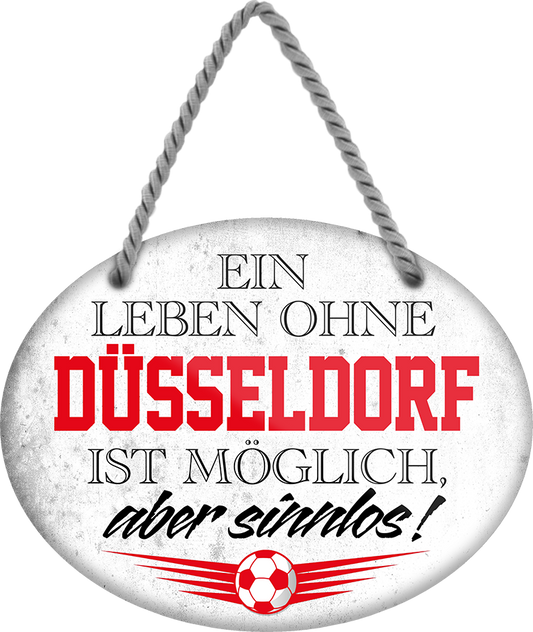 4252024247275	Schilderstore24	 ''Ein Leben ohne Düsseldorf sinnlos (grau)'' Schilderstore24 Blechschilder sind perfekt als Geschenk zu Weihnachten, Geburtstage, Feiern, Partys, Grillabende, Namenstag, Feiertag, Mädelsabend, Hochzeit. Jederzeit stilvoll im Wohnzimmer, Partykeller, Garage, Praxis, Büro, Café, Hauseingang Fußball Mannschaft Verein Bolzen Ball sport liga kicken stadion freizeit