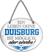 4252024247251	Schilderstore24	 ''Ein Leben ohne Duisburg ist sinnlos'' Schilderstore24 Blechschilder sind perfekt als Geschenk zu Weihnachten, Geburtstage, Feiern, Partys, Grillabende, Namenstag, Feiertag, Mädelsabend, Hochzeit. Jederzeit stilvoll im Wohnzimmer, Partykeller, Garage, Praxis, Büro, Café, Hauseingang Fußball Mannschaft Verein Bolzen Ball sport liga kicken stadion freizeit