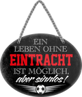 4252024247299	Schilderstore24	 ''Ein Leben ohne Eintracht ist sinnlos'' Schilderstore24 Blechschilder sind perfekt als Geschenk zu Weihnachten, Geburtstage, Feiern, Partys, Grillabende, Namenstag, Feiertag, Mädelsabend, Hochzeit. Jederzeit stilvoll im Wohnzimmer, Partykeller, Garage, Praxis, Büro, Café, Hauseingang Fußball Mannschaft Verein Bolzen Ball sport liga kicken stadion freizeit