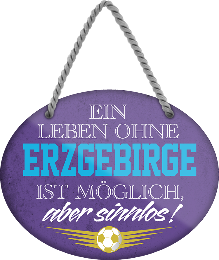 4252024247305	Schilderstore24	 ''Ein Leben ohne Erzgebirge ist sinnlos'' Schilderstore24 Blechschilder sind perfekt als Geschenk zu Weihnachten, Geburtstage, Feiern, Partys, Grillabende, Namenstag, Feiertag, Mädelsabend, Hochzeit. Jederzeit stilvoll im Wohnzimmer, Partykeller, Garage, Praxis, Büro, Café, Hauseingang Fußball Mannschaft Verein Bolzen Ball sport liga kicken stadion freizeit