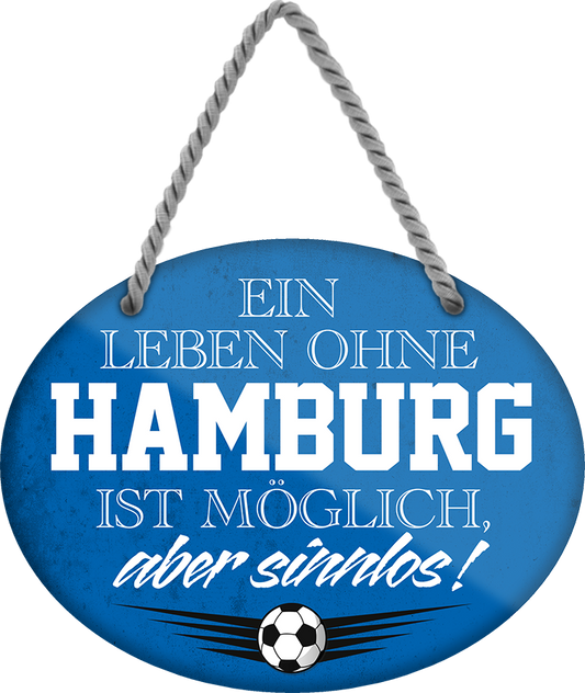 4252024247350	Schilderstore24	 ''Ein Leben ohne Hamburg ist sinnlos (blau)'' Schilderstore24 Blechschilder sind perfekt als Geschenk zu Weihnachten, Geburtstage, Feiern, Partys, Grillabende, Namenstag, Feiertag, Mädelsabend, Hochzeit. Jederzeit stilvoll im Wohnzimmer, Partykeller, Garage, Praxis, Büro, Café, Hauseingang Fußball Mannschaft Verein Bolzen Ball sport liga kicken stadion freizeit