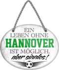 4252024247374	Schilderstore24	 ''Ein Leben ohne Hannover ist sinnlos'' Schilderstore24 Blechschilder sind perfekt als Geschenk zu Weihnachten, Geburtstage, Feiern, Partys, Grillabende, Namenstag, Feiertag, Mädelsabend, Hochzeit. Jederzeit stilvoll im Wohnzimmer, Partykeller, Garage, Praxis, Büro, Café, Hauseingang Fußball Mannschaft Verein Bolzen Ball sport liga kicken stadion freizeit
