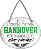 4252024247374	Schilderstore24	 ''Ein Leben ohne Hannover ist sinnlos'' Schilderstore24 Blechschilder sind perfekt als Geschenk zu Weihnachten, Geburtstage, Feiern, Partys, Grillabende, Namenstag, Feiertag, Mädelsabend, Hochzeit. Jederzeit stilvoll im Wohnzimmer, Partykeller, Garage, Praxis, Büro, Café, Hauseingang Fußball Mannschaft Verein Bolzen Ball sport liga kicken stadion freizeit