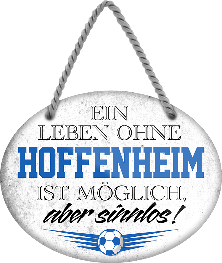 4252024247398	Schilderstore24	 ''Ein Leben ohne Hoffenheim ist sinnlos'' Schilderstore24 Blechschilder sind perfekt als Geschenk zu Weihnachten, Geburtstage, Feiern, Partys, Grillabende, Namenstag, Feiertag, Mädelsabend, Hochzeit. Jederzeit stilvoll im Wohnzimmer, Partykeller, Garage, Praxis, Büro, Café, Hauseingang Fußball Mannschaft Verein Bolzen Ball sport liga kicken stadion freizeit