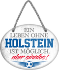 4252024247404	Schilderstore24	 ''Ein Leben ohne Holstein ist sinnlos'' Schilderstore24 Blechschilder sind perfekt als Geschenk zu Weihnachten, Geburtstage, Feiern, Partys, Grillabende, Namenstag, Feiertag, Mädelsabend, Hochzeit. Jederzeit stilvoll im Wohnzimmer, Partykeller, Garage, Praxis, Büro, Café, Hauseingang Fußball Mannschaft Verein Bolzen Ball sport liga kicken stadion freizeit