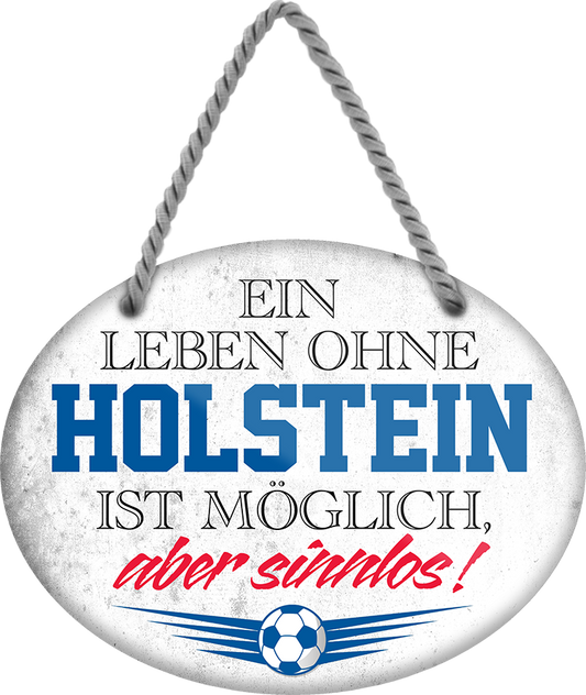 4252024247404	Schilderstore24	 ''Ein Leben ohne Holstein ist sinnlos'' Schilderstore24 Blechschilder sind perfekt als Geschenk zu Weihnachten, Geburtstage, Feiern, Partys, Grillabende, Namenstag, Feiertag, Mädelsabend, Hochzeit. Jederzeit stilvoll im Wohnzimmer, Partykeller, Garage, Praxis, Büro, Café, Hauseingang Fußball Mannschaft Verein Bolzen Ball sport liga kicken stadion freizeit