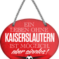 4252024247428	Schilderstore24	 ''Ein Leben ohne Kaiserslautern ist sinnlos'' Schilderstore24 Blechschilder sind perfekt als Geschenk zu Weihnachten, Geburtstage, Feiern, Partys, Grillabende, Namenstag, Feiertag, Mädelsabend, Hochzeit. Jederzeit stilvoll im Wohnzimmer, Partykeller, Garage, Praxis, Büro, Café, Hauseingang Fußball Mannschaft Verein Bolzen Ball sport liga kicken stadion freizeit