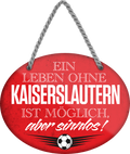 4252024247428	Schilderstore24	 ''Ein Leben ohne Kaiserslautern ist sinnlos'' Schilderstore24 Blechschilder sind perfekt als Geschenk zu Weihnachten, Geburtstage, Feiern, Partys, Grillabende, Namenstag, Feiertag, Mädelsabend, Hochzeit. Jederzeit stilvoll im Wohnzimmer, Partykeller, Garage, Praxis, Büro, Café, Hauseingang Fußball Mannschaft Verein Bolzen Ball sport liga kicken stadion freizeit