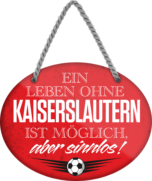 4252024247428	Schilderstore24	 ''Ein Leben ohne Kaiserslautern ist sinnlos'' Schilderstore24 Blechschilder sind perfekt als Geschenk zu Weihnachten, Geburtstage, Feiern, Partys, Grillabende, Namenstag, Feiertag, Mädelsabend, Hochzeit. Jederzeit stilvoll im Wohnzimmer, Partykeller, Garage, Praxis, Büro, Café, Hauseingang Fußball Mannschaft Verein Bolzen Ball sport liga kicken stadion freizeit