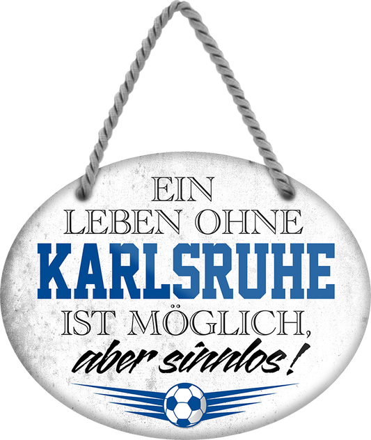 4252024247442	Schilderstore24	 ''Ein Leben ohne Karlsruhe ist sinnlos (grau)'' Schilderstore24 Blechschilder sind perfekt als Geschenk zu Weihnachten, Geburtstage, Feiern, Partys, Grillabende, Namenstag, Feiertag, Mädelsabend, Hochzeit. Jederzeit stilvoll im Wohnzimmer, Partykeller, Garage, Praxis, Büro, Café, Hauseingang Fußball Mannschaft Verein Bolzen Ball sport liga kicken stadion freizeit