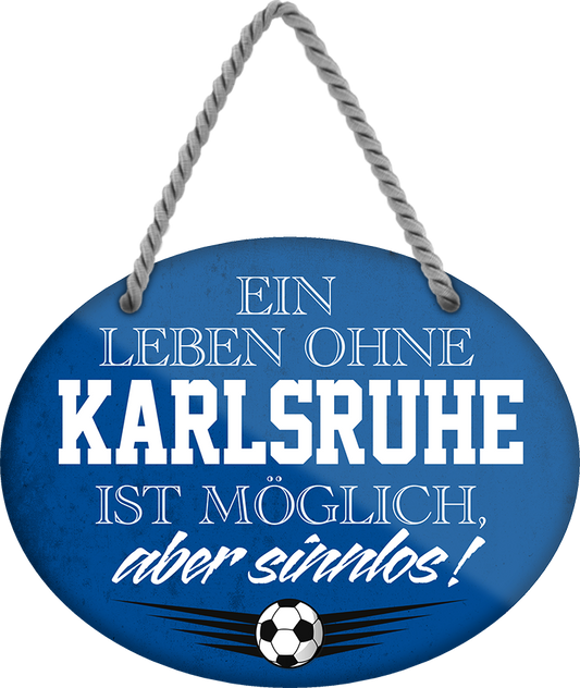 4252024247435	Schilderstore24	 ''Ein Leben ohne Karlsruhe ist sinnlos (blau)'' Schilderstore24 Blechschilder sind perfekt als Geschenk zu Weihnachten, Geburtstage, Feiern, Partys, Grillabende, Namenstag, Feiertag, Mädelsabend, Hochzeit. Jederzeit stilvoll im Wohnzimmer, Partykeller, Garage, Praxis, Büro, Café, Hauseingang Fußball Mannschaft Verein Bolzen Ball sport liga kicken stadion freizeit