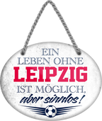 4252024247466	Schilderstore24	 ''Ein Leben ohne Leipzig ist sinnlos'' Schilderstore24 Blechschilder sind perfekt als Geschenk zu Weihnachten, Geburtstage, Feiern, Partys, Grillabende, Namenstag, Feiertag, Mädelsabend, Hochzeit. Jederzeit stilvoll im Wohnzimmer, Partykeller, Garage, Praxis, Büro, Café, Hauseingang Fußball Mannschaft Verein Bolzen Ball sport liga kicken stadion freizeit