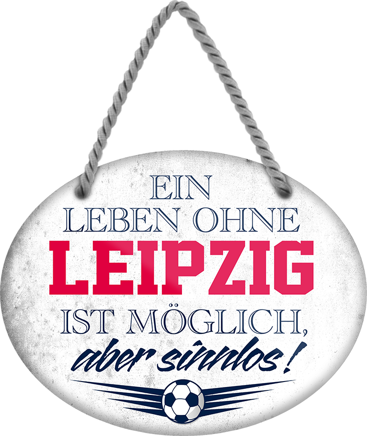 4252024247466	Schilderstore24	 ''Ein Leben ohne Leipzig ist sinnlos'' Schilderstore24 Blechschilder sind perfekt als Geschenk zu Weihnachten, Geburtstage, Feiern, Partys, Grillabende, Namenstag, Feiertag, Mädelsabend, Hochzeit. Jederzeit stilvoll im Wohnzimmer, Partykeller, Garage, Praxis, Büro, Café, Hauseingang Fußball Mannschaft Verein Bolzen Ball sport liga kicken stadion freizeit