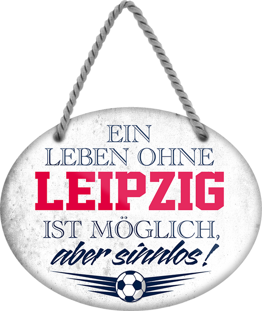 4252024247466	Schilderstore24	 ''Ein Leben ohne Leipzig ist sinnlos'' Schilderstore24 Blechschilder sind perfekt als Geschenk zu Weihnachten, Geburtstage, Feiern, Partys, Grillabende, Namenstag, Feiertag, Mädelsabend, Hochzeit. Jederzeit stilvoll im Wohnzimmer, Partykeller, Garage, Praxis, Büro, Café, Hauseingang Fußball Mannschaft Verein Bolzen Ball sport liga kicken stadion freizeit