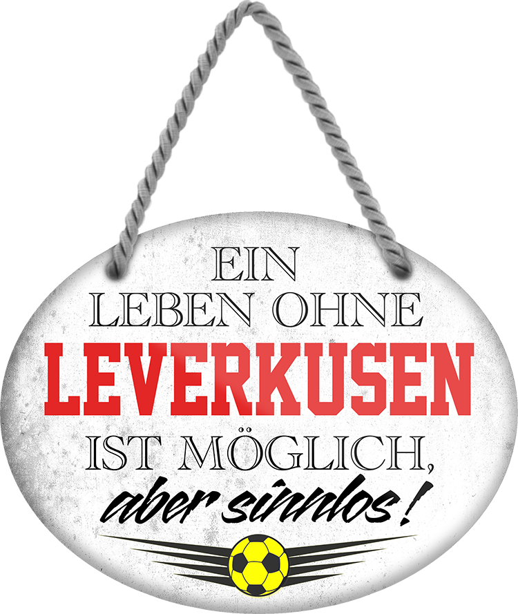 4252024247473	Schilderstore24	 ''Ein Leben ohne Leverkusen ist sinnlos'' Schilderstore24 Blechschilder sind perfekt als Geschenk zu Weihnachten, Geburtstage, Feiern, Partys, Grillabende, Namenstag, Feiertag, Mädelsabend, Hochzeit. Jederzeit stilvoll im Wohnzimmer, Partykeller, Garage, Praxis, Büro, Café, Hauseingang Fußball Mannschaft Verein Bolzen Ball sport liga kicken stadion freizeit