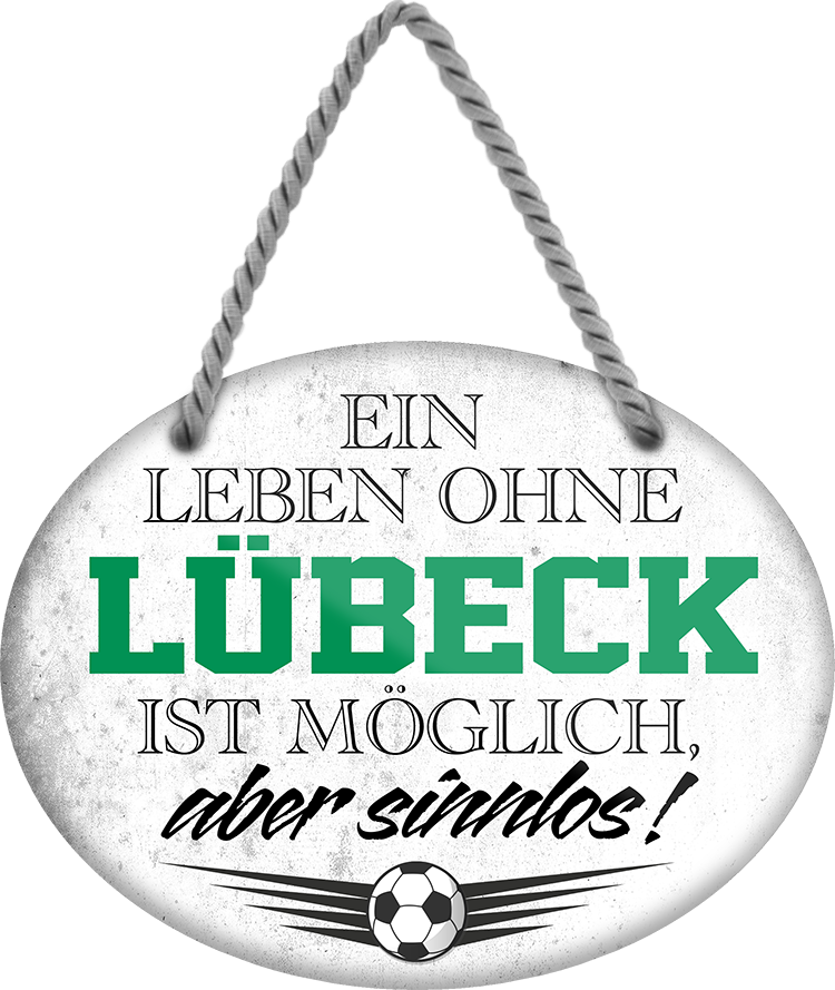 4252024247480	Schilderstore24	 ''Ein Leben ohne Lübeck ist sinnlos'' Schilderstore24 Blechschilder sind perfekt als Geschenk zu Weihnachten, Geburtstage, Feiern, Partys, Grillabende, Namenstag, Feiertag, Mädelsabend, Hochzeit. Jederzeit stilvoll im Wohnzimmer, Partykeller, Garage, Praxis, Büro, Café, Hauseingang Fußball Mannschaft Verein Bolzen Ball sport liga kicken stadion freizeit