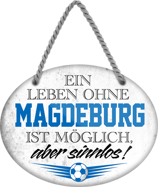 4252024247497	Schilderstore24	 ''Ein Leben ohne Magdeburg ist sinnlos'' Schilderstore24 Blechschilder sind perfekt als Geschenk zu Weihnachten, Geburtstage, Feiern, Partys, Grillabende, Namenstag, Feiertag, Mädelsabend, Hochzeit. Jederzeit stilvoll im Wohnzimmer, Partykeller, Garage, Praxis, Büro, Café, Hauseingang Fußball Mannschaft Verein Bolzen Ball sport liga kicken stadion freizeit