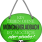 4252024247527	Schilderstore24	 ''Ein Leben ohne Mönchengladbach ist sinnlos'' Schilderstore24 Blechschilder sind perfekt als Geschenk zu Weihnachten, Geburtstage, Feiern, Partys, Grillabende, Namenstag, Feiertag, Mädelsabend, Hochzeit. Jederzeit stilvoll im Wohnzimmer, Partykeller, Garage, Praxis, Büro, Café, Hauseingang Fußball Mannschaft Verein Bolzen Ball sport liga kicken stadion freizeit