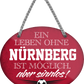 4252024247534	Schilderstore24	 ''Ein Leben ohne Nürnberg ist sinnlos'' Schilderstore24 Blechschilder sind perfekt als Geschenk zu Weihnachten, Geburtstage, Feiern, Partys, Grillabende, Namenstag, Feiertag, Mädelsabend, Hochzeit. Jederzeit stilvoll im Wohnzimmer, Partykeller, Garage, Praxis, Büro, Café, Hauseingang Fußball Mannschaft Verein Bolzen Ball sport liga kicken stadion freizeit