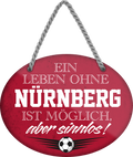 4252024247534	Schilderstore24	 ''Ein Leben ohne Nürnberg ist sinnlos'' Schilderstore24 Blechschilder sind perfekt als Geschenk zu Weihnachten, Geburtstage, Feiern, Partys, Grillabende, Namenstag, Feiertag, Mädelsabend, Hochzeit. Jederzeit stilvoll im Wohnzimmer, Partykeller, Garage, Praxis, Büro, Café, Hauseingang Fußball Mannschaft Verein Bolzen Ball sport liga kicken stadion freizeit