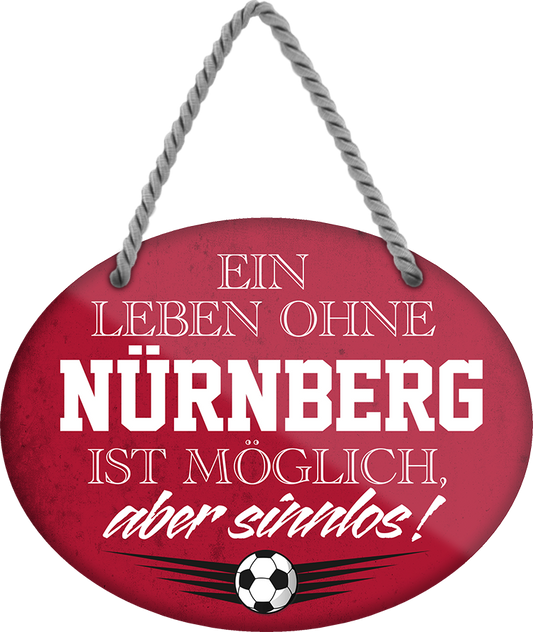 4252024247534	Schilderstore24	 ''Ein Leben ohne Nürnberg ist sinnlos'' Schilderstore24 Blechschilder sind perfekt als Geschenk zu Weihnachten, Geburtstage, Feiern, Partys, Grillabende, Namenstag, Feiertag, Mädelsabend, Hochzeit. Jederzeit stilvoll im Wohnzimmer, Partykeller, Garage, Praxis, Büro, Café, Hauseingang Fußball Mannschaft Verein Bolzen Ball sport liga kicken stadion freizeit