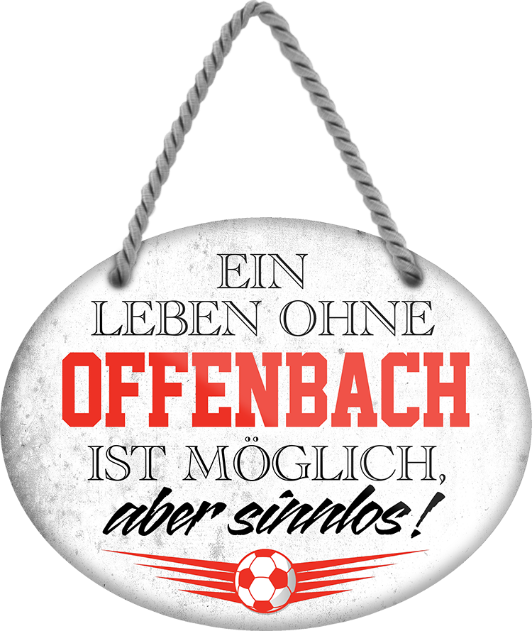 4252024247541	Schilderstore24	 ''Ein Leben ohne Offenbach ist sinnlos'' Schilderstore24 Blechschilder sind perfekt als Geschenk zu Weihnachten, Geburtstage, Feiern, Partys, Grillabende, Namenstag, Feiertag, Mädelsabend, Hochzeit. Jederzeit stilvoll im Wohnzimmer, Partykeller, Garage, Praxis, Büro, Café, Hauseingang Fußball Mannschaft Verein Bolzen Ball sport liga kicken stadion freizeit