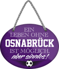4252024247558	Schilderstore24	 ''Ein Leben ohne Osnabrück ist sinnlos'' Schilderstore24 Blechschilder sind perfekt als Geschenk zu Weihnachten, Geburtstage, Feiern, Partys, Grillabende, Namenstag, Feiertag, Mädelsabend, Hochzeit. Jederzeit stilvoll im Wohnzimmer, Partykeller, Garage, Praxis, Büro, Café, Hauseingang Fußball Mannschaft Verein Bolzen Ball sport liga kicken stadion freizeit