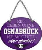 4252024247558	Schilderstore24	 ''Ein Leben ohne Osnabrück ist sinnlos'' Schilderstore24 Blechschilder sind perfekt als Geschenk zu Weihnachten, Geburtstage, Feiern, Partys, Grillabende, Namenstag, Feiertag, Mädelsabend, Hochzeit. Jederzeit stilvoll im Wohnzimmer, Partykeller, Garage, Praxis, Büro, Café, Hauseingang Fußball Mannschaft Verein Bolzen Ball sport liga kicken stadion freizeit