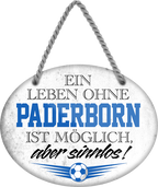 4252024247565	Schilderstore24	 ''Ein Leben ohne Paderborn ist sinnlos'' Schilderstore24 Blechschilder sind perfekt als Geschenk zu Weihnachten, Geburtstage, Feiern, Partys, Grillabende, Namenstag, Feiertag, Mädelsabend, Hochzeit. Jederzeit stilvoll im Wohnzimmer, Partykeller, Garage, Praxis, Büro, Café, Hauseingang Fußball Mannschaft Verein Bolzen Ball sport liga kicken stadion freizeit
