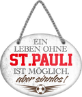 4252024247640	Schilderstore24	 ''Ein Leben ohne St. Pauli ist sinnlos'' Schilderstore24 Blechschilder sind perfekt als Geschenk zu Weihnachten, Geburtstage, Feiern, Partys, Grillabende, Namenstag, Feiertag, Mädelsabend, Hochzeit. Jederzeit stilvoll im Wohnzimmer, Partykeller, Garage, Praxis, Büro, Café, Hauseingang Fußball Mannschaft Verein Bolzen Ball sport liga kicken stadion freizeit