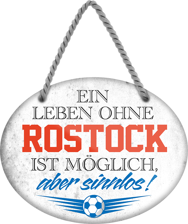 4252024247589	Schilderstore24	 ''Ein Leben ohne Rostock ist sinnlos'' Schilderstore24 Blechschilder sind perfekt als Geschenk zu Weihnachten, Geburtstage, Feiern, Partys, Grillabende, Namenstag, Feiertag, Mädelsabend, Hochzeit. Jederzeit stilvoll im Wohnzimmer, Partykeller, Garage, Praxis, Büro, Café, Hauseingang Fußball Mannschaft Verein Bolzen Ball sport liga kicken stadion freizeit