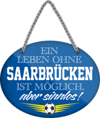 4252024247596	Schilderstore24	 ''Ein Leben ohne Saarbrücken ist sinnlos'' childerstore24 Blechschilder sind perfekt als Geschenk zu Weihnachten, Geburtstage, Feiern, Partys, Grillabende, Namenstag, Feiertag, Mädelsabend, Hochzeit. Jederzeit stilvoll im Wohnzimmer, Partykeller, Garage, Praxis, Büro, Café, Hauseingang Fußball Mannschaft Verein Bolzen Ball sport liga kicken stadion freizeit