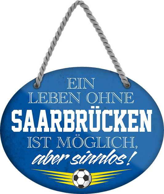 4252024247596	Schilderstore24	 ''Ein Leben ohne Saarbrücken ist sinnlos'' childerstore24 Blechschilder sind perfekt als Geschenk zu Weihnachten, Geburtstage, Feiern, Partys, Grillabende, Namenstag, Feiertag, Mädelsabend, Hochzeit. Jederzeit stilvoll im Wohnzimmer, Partykeller, Garage, Praxis, Büro, Café, Hauseingang Fußball Mannschaft Verein Bolzen Ball sport liga kicken stadion freizeit