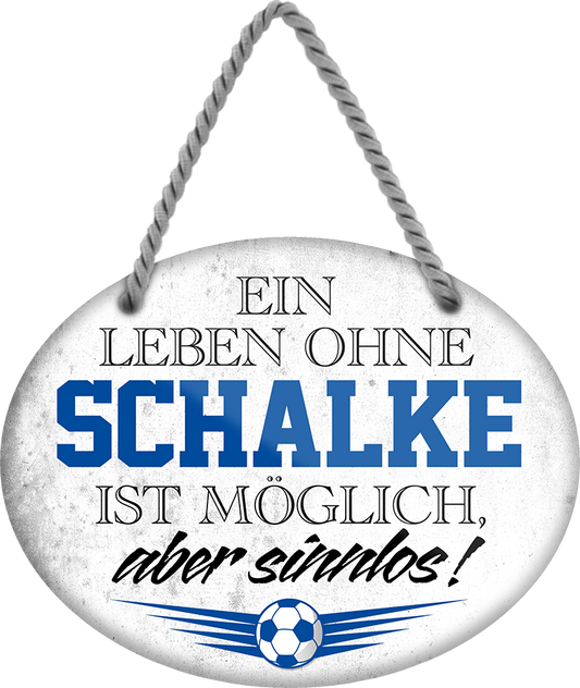 4252024247626	Schilderstore24	 ''Ein Leben ohne Schalke ist sinnlos (grau)'' Schilderstore24 Blechschilder sind perfekt als Geschenk zu Weihnachten, Geburtstage, Feiern, Partys, Grillabende, Namenstag, Feiertag, Mädelsabend, Hochzeit. Jederzeit stilvoll im Wohnzimmer, Partykeller, Garage, Praxis, Büro, Café, Hauseingang Fußball Mannschaft Verein Bolzen Ball sport liga kicken stadion freizeit