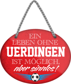 4252024247664	Schilderstore24	 ''Ein Leben ohne Uerdingen ist sinnlos'' Schilderstore24 Blechschilder sind perfekt als Geschenk zu Weihnachten, Geburtstage, Feiern, Partys, Grillabende, Namenstag, Feiertag, Mädelsabend, Hochzeit. Jederzeit stilvoll im Wohnzimmer, Partykeller, Garage, Praxis, Büro, Café, Hauseingang Fußball Mannschaft Verein Bolzen Ball sport liga kicken stadion freizeit
