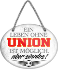 4252024247671	Schilderstore24	 ''Ein Leben ohne Union ist sinnlos'' Schilderstore24 Blechschilder sind perfekt als Geschenk zu Weihnachten, Geburtstage, Feiern, Partys, Grillabende, Namenstag, Feiertag, Mädelsabend, Hochzeit. Jederzeit stilvoll im Wohnzimmer, Partykeller, Garage, Praxis, Büro, Café, Hauseingang Fußball Mannschaft Verein Bolzen Ball sport liga kicken stadion freizeit