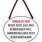 4252024246148	Schilderstore24	 ''Single zu sein heisst, dass nicht nicht jeder haben kann'' Schilderstore24 Blechschilder sind perfekt als Geschenk zu Weihnachten, Geburtstage, Feiern, Partys, Grillabende, Namenstag, Feiertag, Mädelsabend, Hochzeit. Jederzeit stilvoll im Wohnzimmer, Partykeller, Garage, Praxis, Büro, Café, Hauseingang Weisheiten Leben Sprichwörter Tipp wahrheit sprichwort tiefsinnig ratschlag